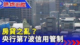 房貸之亂？ 央行第7波信用管制【熱線追蹤】