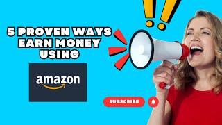 5 Proven Ways to Earn Money Using Amazon in 2024!