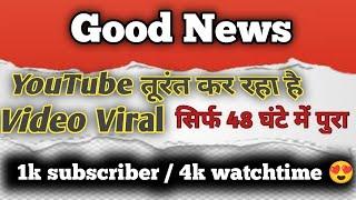 Good news youtube अब सब की VIDEO को कर रहा है / मात्र 48 घंटे में पूरा 1K Subscribers & 4K Watchtime