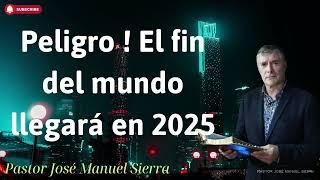 Peligro ! El fin del mundo llegará en 2025 - Pastor José Manuel Sierra