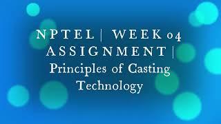 NPTEL | WEEK 04 ASSIGNMENT | Principles of Casting Technology