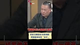 吳崑玉酸國民黨:自掘墳墓! 更諷藍營特性就是「俗仔」│20250124│#shorts