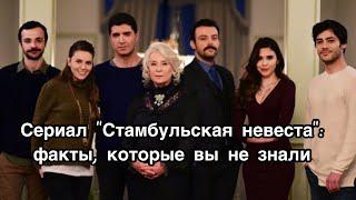 СЕРИАЛ СТАМБУЛЬСКАЯ НЕВЕСТА ФАКТЫ, О КОТОРЫХ ВЫ НЕ ЗНАЛИ. Стамбульская невеста. İstanbullu gelin.