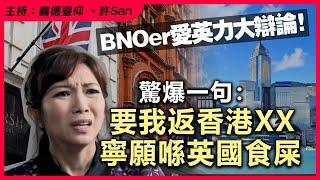 BNOer愛英力大辯論！驚爆一句：要我返香港XX寧願喺英國食屎