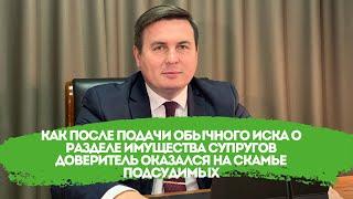 Как после подачи обычного иска о разделе имущества супругов Доверитель оказался на скамье подсудимых