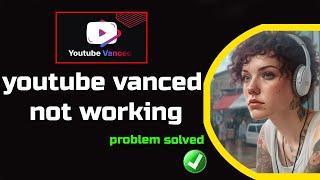 youtube vanced not working | how to fix youtube vanced not working | fix youtube vanced not working