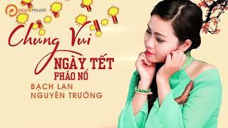 Chung Vui Ngày Tết Pháo Nổ |  Bạch Lan ft Nguyên Trường ( Official )