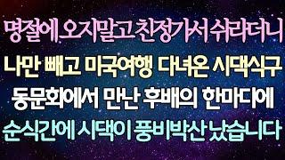 - (반전 사연) 명절에 오지말고 친정가서 쉬라더니 나만 빼고 미국여행 다녀온 시댁식구 동문회에서 만난 후배의 한마디에 순식간에 시댁이 풍비박산 났습니다 _사이다사연_라디오드라마