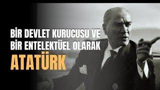 Bir Devlet Kurucusu ve Bir Entelektüel Olarak Atatürk...