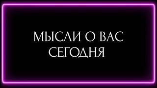 МЫСЛИ О ВАС СЕГОДНЯ?