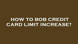 How to bob credit card limit increase?