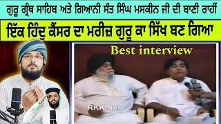 Best interview Giani Sant Singh maskeen ji ਇੱਕ ਹਿੰਦੂ ਕੈਂਸਰ ਦਾ ਮਰੀਜ਼ ਗੁਰੂ ਕਾ ਸਿੱਖ ਬਣ ਗਿਆ Pak react