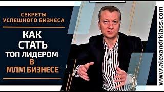 Как стать ТОП ЛИДЕРОМ в МЛМ Бизнесе_Секреты Успешного Бизнеса с Александром Класс