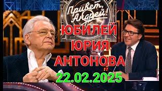 Привет, Андрей! ️ Выпуск 22.02.2025 ️ Юбилей Юрия Антонова