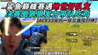 和平精英：鲨鱼巅峰赛遇绝世好队友，决赛圈狠狠发力带队吃鸡！用ACE32逆天无伤一穿三，为了吃鸡居然当场“返祖”！