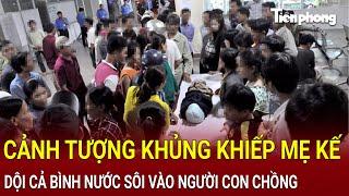 Bản tin thời sự: Cảnh tượng khủng khiếp mẹ kế dội cả bình nước sôi vào người con chồng