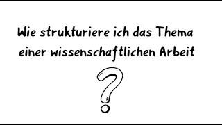 Wie strukturiere ich das Thema einer wissenschaftlichen Arbeit?