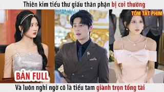 Thiên Kim Tiểu Thư Giấu Thân Phận Bị Coi Thường Và Luôn Nghi Ngờ Cô Là Tiểu Tam Giành Trọn Tổng Tài