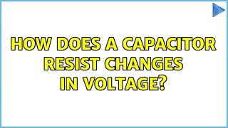 How does a capacitor resist changes in voltage? (5 Solutions!!)