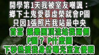 開學第1天我被室友嘲諷：，鄉下土鬼愛慕虛榮就會P圖，只因1張照片我站最中央，首富，娛樂圈頂流站我兩側，P圖？P什麼圖，下秒熱搜身份曝光室友傻眼