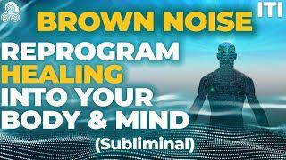 Brown Noise Reprogram Healing into Your Body & Mind - Reality Transurfing Reprogramming - Subliminal