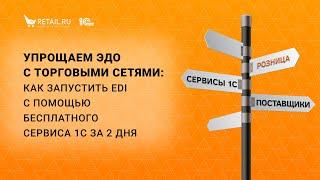 Упрощаем ЭДО с торговыми сетями: как запустить EDI с помощью бесплатного сервиса 1С за 2 дня