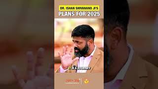 Dr ISHAN SHIVANAND JI's PLAN FOR 2025