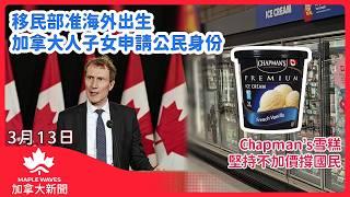 【加拿大新聞 3月13日】移民部提供臨時安排  准海外出生加人子女申請公民身份| Chapman’s雪糕堅持不加價撐國民| 卑詩省電動車回贈計劃剔除Tesla產品 | 卡尼籌組精簡內閣