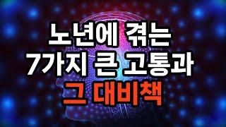 노년에 겪는 7가지 큰 고통과 그 대비책/건강 문제/외로움과 고립감/재정적 어려움/인지 기능 저하/배우자나 친구의 상실/사회적 역할의 상실/신체적 이동성 저하