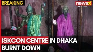 ISKCON Centre in Dhaka Burnt Down | Deities Destroyed in Targeted Attack | NewsX