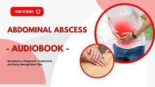 Abdominal Abscess : Symptoms, Diagnosis, Treatment, and Early Recognition Tips / Audiobook / Podcast