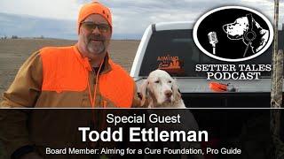 Setter Tales Podcast Ep 41: Todd Ettleman - Aiming for a Cure Foundation Board Member, Pro Guide