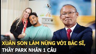 Xuân Son làm nũng với bác sĩ, thầy Park nhắn 1 câu