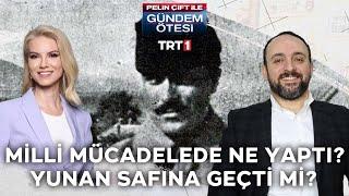 Kuşçubaşı Eşref milli mücadelede nasıl yer aldı?Yunan saflarına geçti mi?-Gündem Ötesi 251.Bölüm