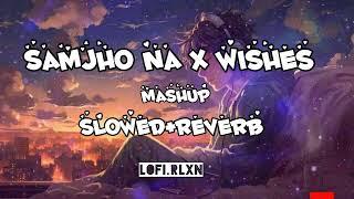 Samjho Na X Wishes - Mashup (Slowed + Reverb) | #lofi #slowedandreverb#lofirelaxation#relaxingmusic