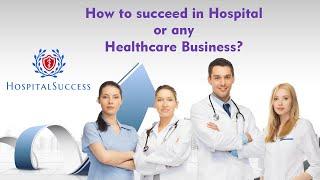 How to Succeed  in Hospital or any Healthcare Business?