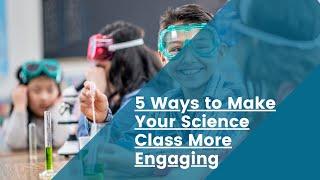 Five Ways to Make Your Science Class More Engaging