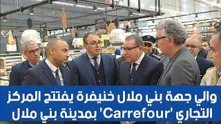 بالفيديو.. والي جهة بني ملال خنيفرة يفتتح المركز التجاري 'Carrefour' بمدينة بني ملال