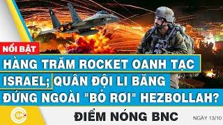 Điểm nóng BNC 13/10, Hàng trăm Rocket oanh tạc Israel; Quân đội Li Băng đứng ngoài bỏ rơi Hezbollah?