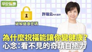 為什麼祝福能讓你變健康？心念：看不見的奇蹟自癒力︱ 許瑞云 內科醫師【早安健康】