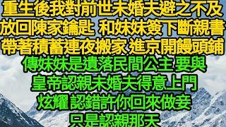 重生後我對前世未婚夫避之不及，放回陳家鑰匙 和妹妹簽下斷親書，帶著積蓄連夜搬家 進京開饅頭鋪，傳妹妹是遺落民間公主要與皇帝認親，未婚夫得意上門炫耀 認錯許你回來做妾，只是認親那天