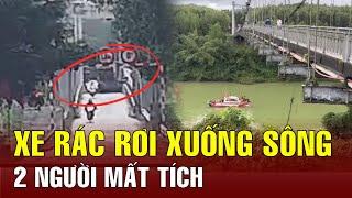 Thừa Thiên Huế: Xe chở rác qua cầu treo bất ngờ rơi xuống sông, 2 người mất tích | BGT