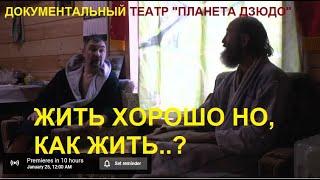 ЖИТЬ ХОРОШО НО, КАК ЖИТЬ..? | ДОКУМЕНТАЛЬНЫЙ ТЕАТР ПЛАНЕТА ДЗЮДО #документальныйтеатр