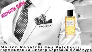 Maison Rebatchi Feu Patchouli: парфюмерный шедевр Бертрана Дюшофура