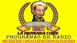 LA TREMENDA CORTE Y TRES PATINES (RADIO):  MUJERICIDIO (3), NANANENICIDIO, NARANJICIDIO.