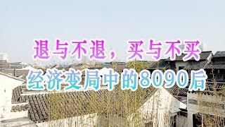 退与不退，买与不买：经济变局中的8090后。退而不休，房遥不可及，经济周期困局，经济周期重创80后90后，