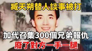 臧天朔替人談事被打，加代召集300個兄弟報仇，廢了對方一手一腿