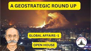 A GEOSTRATEGIC ROUNDUP / GLOBAL AFFAIRS 1 AND OPEN HOUSE / LT GEN P R SHANKAR (R)