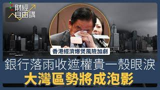 【財經自由講】香港經濟爆煲風險加劇　銀行落雨收遮權貴一殼眼淚　大灣區勢將成泡影