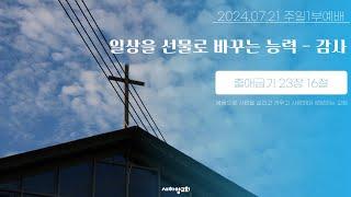 일상을 선물로 바꾸는 능력 - 감사 [새하양교회 남주현 목사 주일설교] 2024-07-21